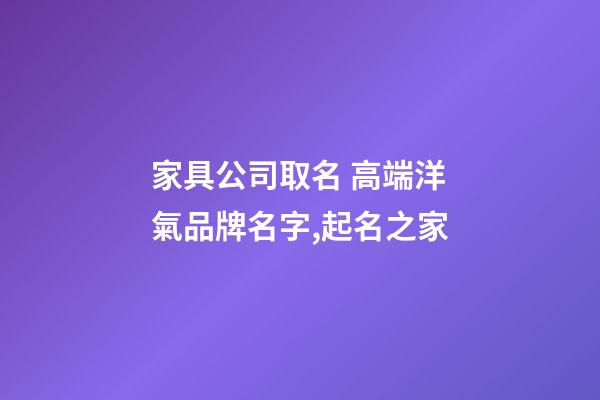家具公司取名 高端洋氣品牌名字,起名之家-第1張-公司起名-玄機派